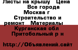 Листы на крышу › Цена ­ 100 - Все города, Москва г. Строительство и ремонт » Материалы   . Курганская обл.,Притобольный р-н